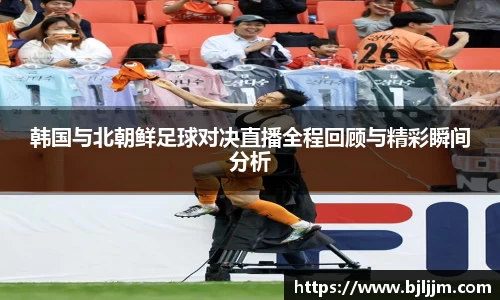 韩国与北朝鲜足球对决直播全程回顾与精彩瞬间分析