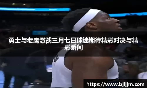 勇士与老鹰激战三月七日球迷期待精彩对决与精彩瞬间